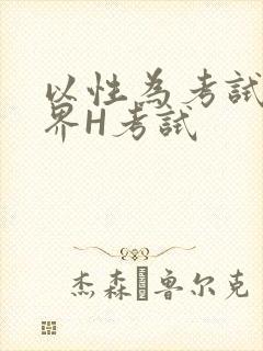 以性为考试的世界H考试