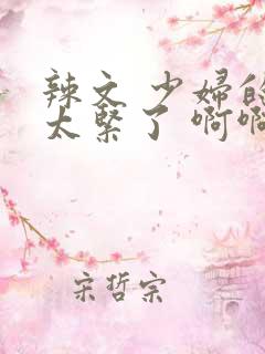 辣文 少妇的逼太紧了 啊啊哦嗯