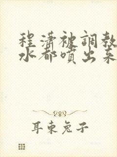 程潇被调教到奶水都喷出来