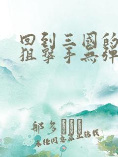 回到三国的特种狙击手无弹窗