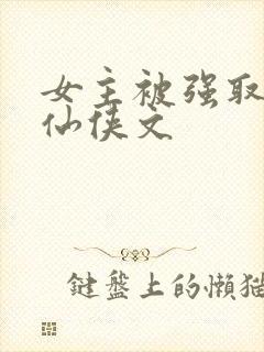 女主被强取豪夺仙侠文