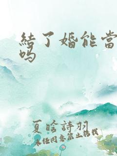 结了婚能当伴郎吗