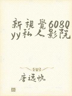 新视觉6080yy私人影院