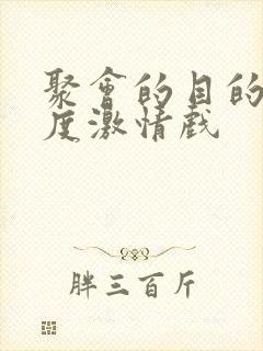 聚会的目的大尺度激情戏