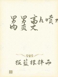 男男高h喷水荡肉爽文