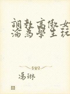 调教高傲女教师沦为学生玩物文章