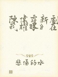 陈伟霆新剧《许我耀眼》在哪个台播出