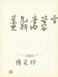 叶凡唐若雪最新更新内容