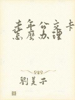 老年公交卡丢失怎么办理