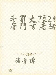 斗罗大陆2绝世唐门玄老结局