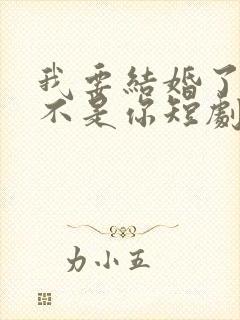 我要结婚了新娘不是你短剧在线观看