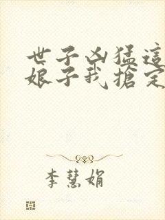 世子凶猛这个小娘子我抢定了