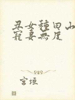 丑女种田山里汉宠妻无度