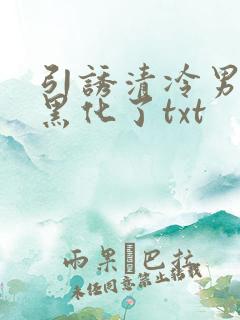 引诱清冷男主他黑化了txt