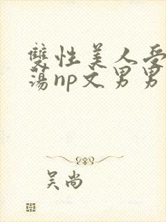 双性美人受h浪荡np文男男
