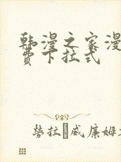 韩漫之家漫画免费下拉式