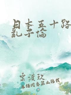 日本五十路熟女乱子伦