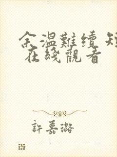 余温难续 短剧 在线观看