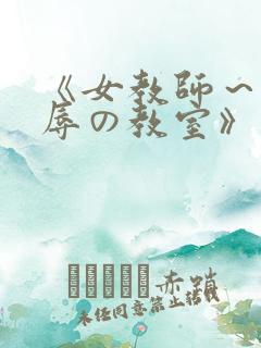 《女教师～被淫辱の教室》