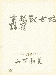 穿越兽世蛇夫轻点宠