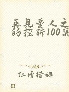 再见爱人之前妻的控诉100集完整版