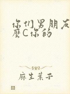 你们男朋友是怎么C你的