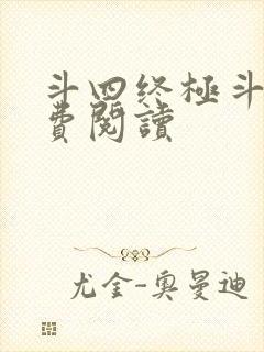 斗四终极斗罗免费阅读