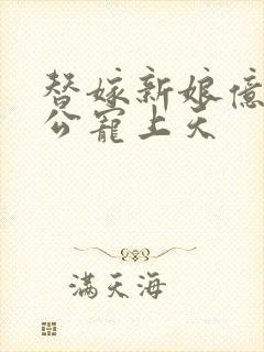 替嫁新娘亿万老公宠上天