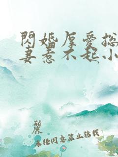 闪婚厚爱总裁娇妻惹不起小说