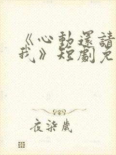 《心动还请告诉我》短剧免费观看