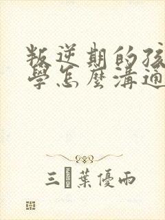 叛逆期的孩子厌学怎么沟通