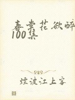 春棠花欲醉短剧100集