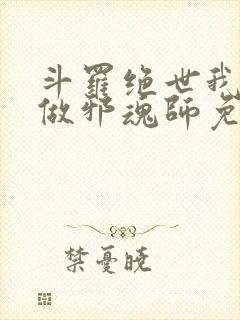 斗罗绝世我不想做邪魂师免费阅读