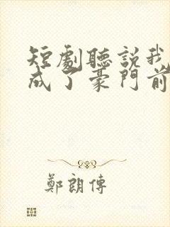 短剧听说我死后成了豪门前夫白月光