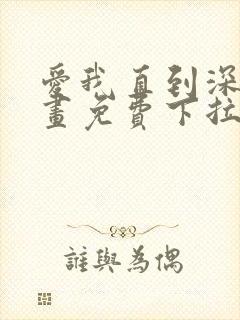 爱我直到深处漫画免费下拉式