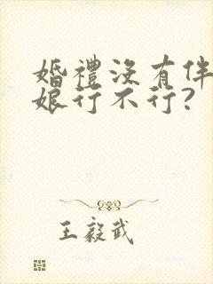 婚礼没有伴郎伴娘行不行?