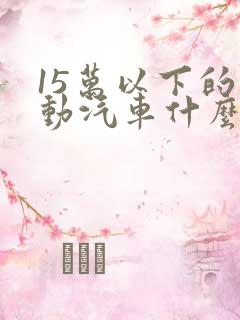 15万以下的电动汽车什么样的好