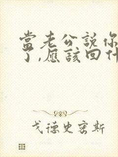 当老公说你辛苦了,应该回什么