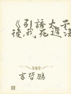 《引诱太子黑化后,我死遁没成功》