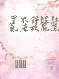 胃不舒服肚子胀气老放屁怎么办