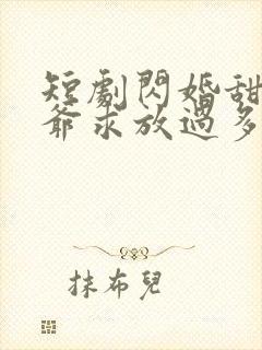 短剧闪婚甜妻二爷求放过多少集