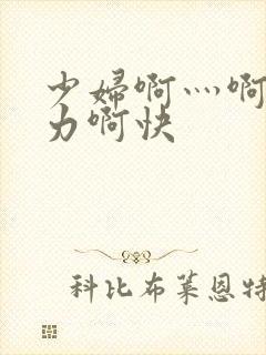 少妇啊灬啊灬用力啊快