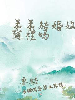 弟弟结婚姐姐要随礼吗