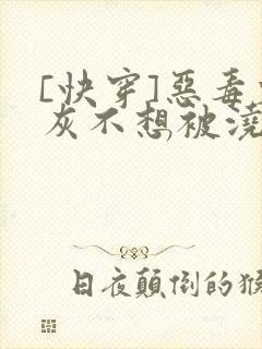 [快穿]恶毒炮灰不想被浇灌
