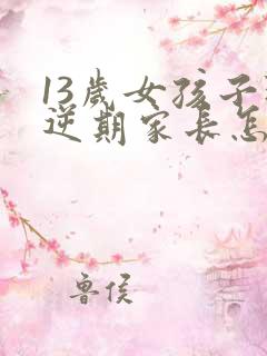 13岁女孩子叛逆期家长怎么做