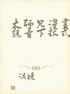 大师兄漫画免费观看下拉式六漫画