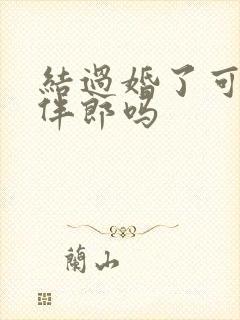 结过婚了可以当伴郎吗