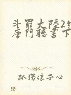 斗罗大陆2绝世唐门听书下载