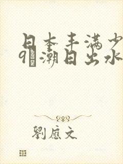 日本丰满少妇99髙潮日出水视频