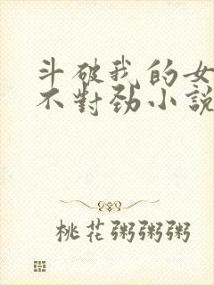 斗破我的女主们不对劲小说